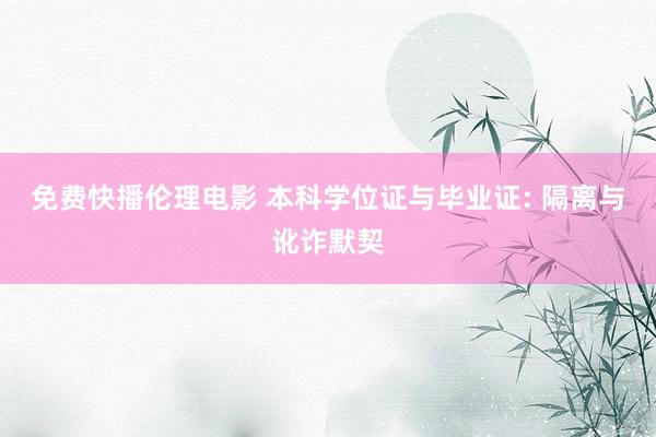 免费快播伦理电影 本科学位证与毕业证: 隔离与讹诈默契