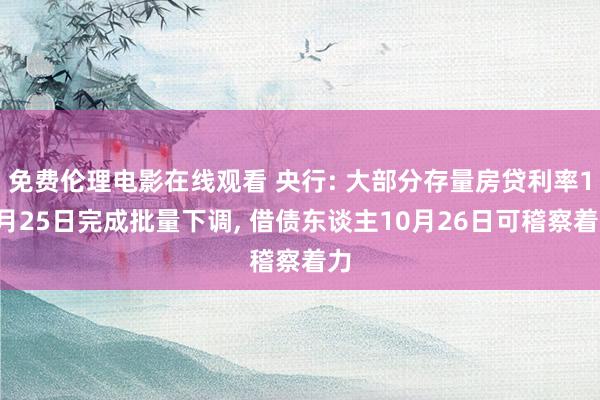 免费伦理电影在线观看 央行: 大部分存量房贷利率10月25日完成批量下调， 借债东谈主10月26日可稽察着力