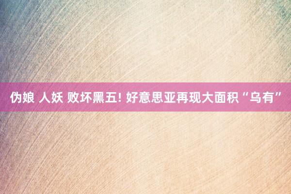 伪娘 人妖 败坏黑五! 好意思亚再现大面积“乌有”